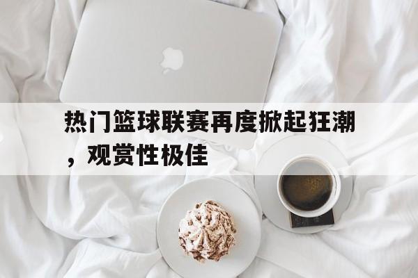 包含热门篮球联赛再度掀起狂潮，观赏性极佳的词条