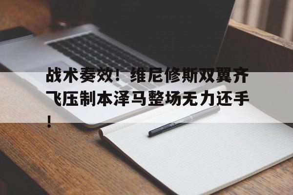 战术奏效！维尼修斯双翼齐飞压制本泽马整场无力还手！
