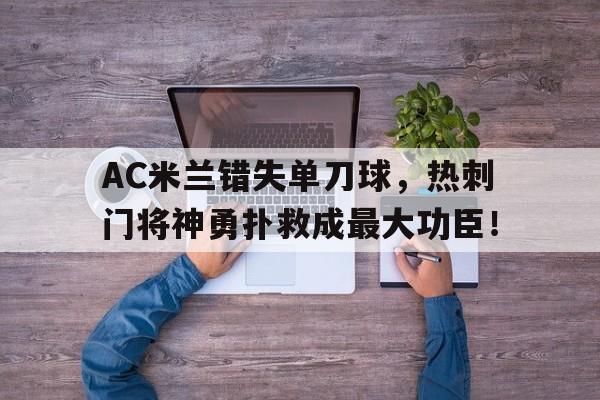 AC米兰错失单刀球，热刺门将神勇扑救成最大功臣！